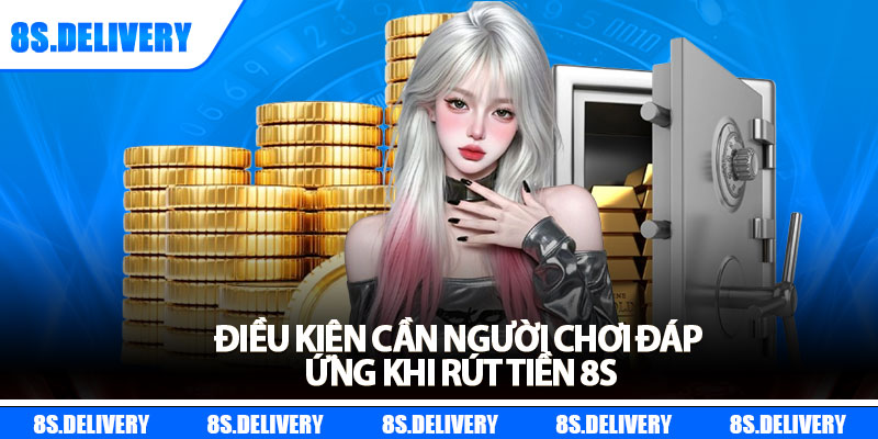 Rút Tiền 8s – Hướng Dẫn Thao Tác Chi Tiết Cho Người Mới 5 Điều kiện cần người chơi đáp ứng khi rút tiền 8s