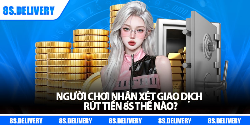 Rút Tiền 8s – Hướng Dẫn Thao Tác Chi Tiết Cho Người Mới 7 Người chơi nhận xét giao dịch rút tiền 8s thế nào?